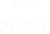 第3話あゆ子