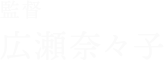 監督 広瀬奈々子