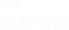 監督 北原栄治